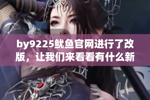 by9225魷魚官網(wǎng)進行了改版，讓我們來看看有什么新變化