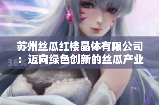 蘇州絲瓜紅樓晶體有限公司：邁向綠色創(chuàng)新的絲瓜產(chǎn)業(yè)引領(lǐng)者