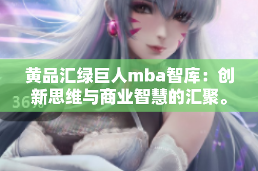 黃品匯綠巨人mba智庫：創(chuàng)新思維與商業(yè)智慧的匯聚。