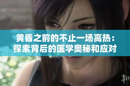 黃昏之前的不止一場高熱：探索背后的醫(yī)學(xué)奧秘和應(yīng)對策略