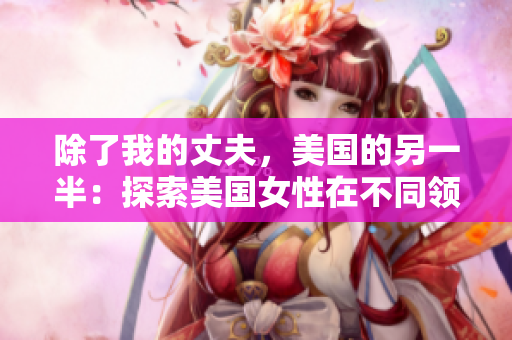 除了我的丈夫，美國的另一半：探索美國女性在不同領(lǐng)域的成就