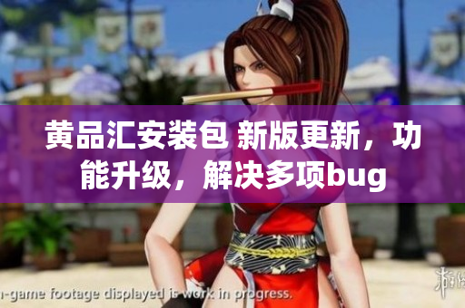 黃品匯安裝包 新版更新，功能升級(jí)，解決多項(xiàng)bug