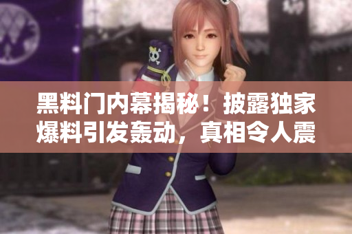 黑料門(mén)內(nèi)幕揭秘！披露獨(dú)家爆料引發(fā)轟動(dòng)，真相令人震驚！