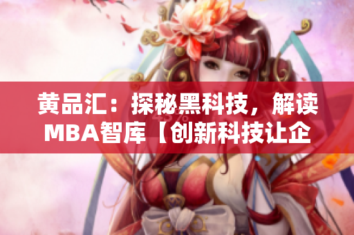 黃品匯：探秘黑科技，解讀MBA智庫(kù)【創(chuàng)新科技讓企業(yè)賦能】
