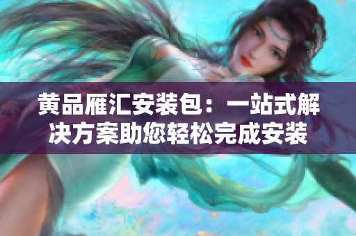 黃品雁匯安裝包：一站式解決方案助您輕松完成安裝