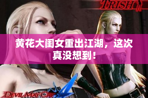 黃花大閨女重出江湖，這次真沒(méi)想到！