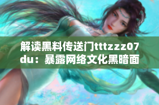 解讀黑料傳送門tttzzz07du：暴露網(wǎng)絡(luò)文化黑暗面的調(diào)查深度剖析