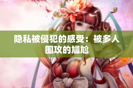 隱私被侵犯的感受：被多人圍攻的尷尬