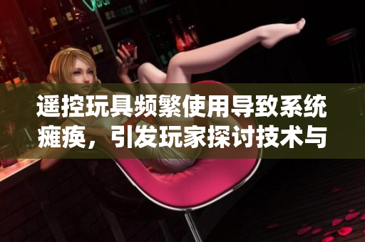 遙控玩具頻繁使用導(dǎo)致系統(tǒng)癱瘓，引發(fā)玩家探討技術(shù)與娛樂的邊界