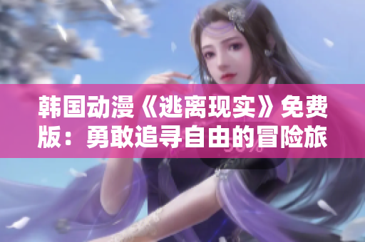 韓國(guó)動(dòng)漫《逃離現(xiàn)實(shí)》免費(fèi)版：勇敢追尋自由的冒險(xiǎn)旅程