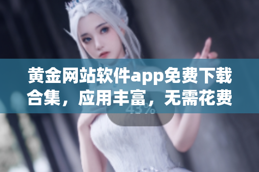 黃金網站軟件app免費下載合集，應用豐富，無需花費，一鍵獲取
