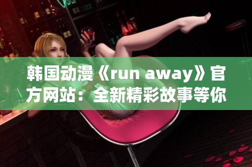 韓國(guó)動(dòng)漫《run away》官方網(wǎng)站：全新精彩故事等你來探索