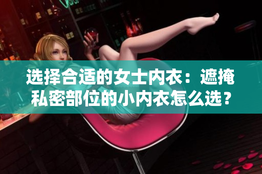 選擇合適的女士內衣：遮掩私密部位的小內衣怎么選？