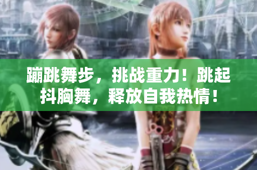 蹦跳舞步，挑戰(zhàn)重力！跳起抖胸舞，釋放自我熱情！