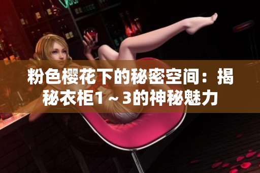 粉色櫻花下的秘密空間：揭秘衣柜1～3的神秘魅力