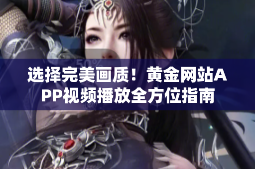 選擇完美畫質(zhì)！黃金網(wǎng)站APP視頻播放全方位指南