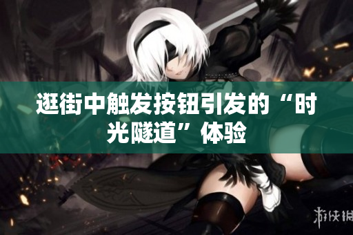 逛街中觸發(fā)按鈕引發(fā)的“時光隧道”體驗