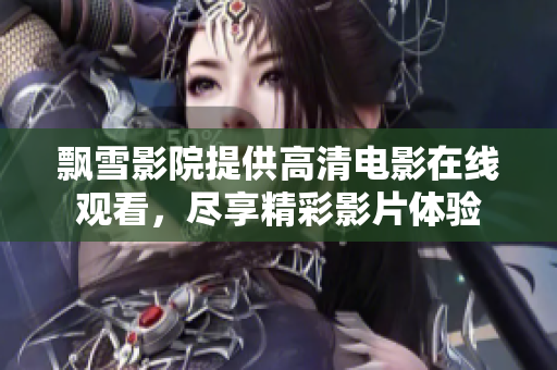 飄雪影院提供高清電影在線觀看，盡享精彩影片體驗