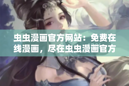 蟲蟲漫畫官方網(wǎng)站：免費(fèi)在線漫畫，盡在蟲蟲漫畫官方網(wǎng)站！