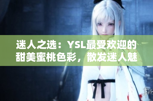 迷人之選：YSL最受歡迎的甜美蜜桃色彩，散發(fā)迷人魅力