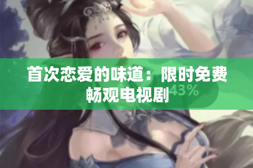 首次戀愛的味道：限時(shí)免費(fèi)暢觀電視劇