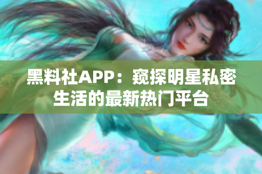 黑料社APP：窺探明星私密生活的最新熱門(mén)平臺(tái)
