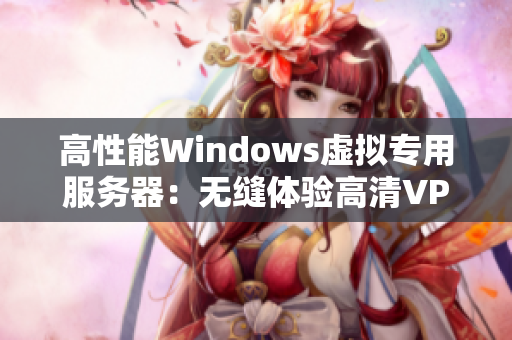 高性能Windows虛擬專用服務(wù)器：無縫體驗高清VPSWindows