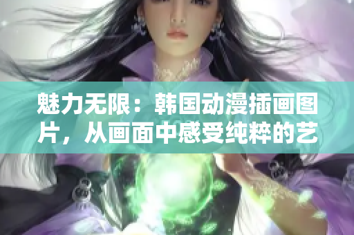 魅力無限：韓國動漫插畫圖片，從畫面中感受純粹的藝術(shù)魅力