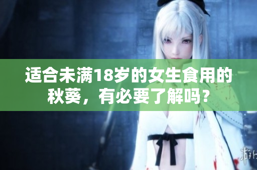 適合未滿18歲的女生食用的秋葵，有必要了解嗎？