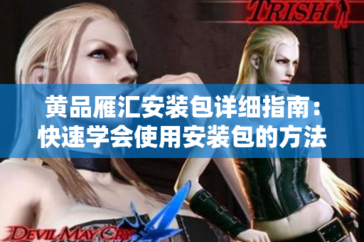 黃品雁匯安裝包詳細指南：快速學會使用安裝包的方法