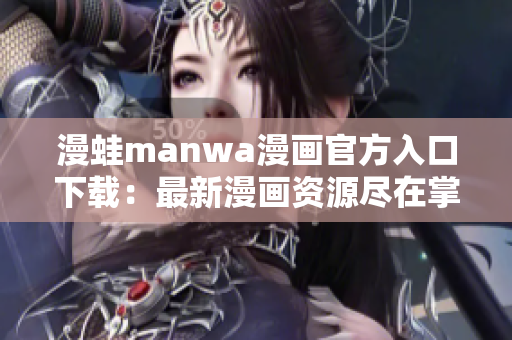 漫蛙manwa漫畫官方入口下載：最新漫畫資源盡在掌握，輕松暢享閱讀樂趣