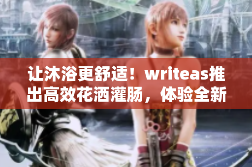 讓沐浴更舒適！writeas推出高效花灑灌腸，體驗(yàn)全新洗浴體驗(yàn)