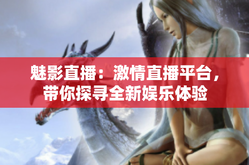 魅影直播：激情直播平臺，帶你探尋全新娛樂體驗(yàn)