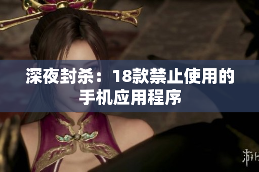 深夜封殺：18款禁止使用的手機應(yīng)用程序