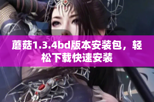 蘑菇1.3.4bd版本安裝包，輕松下載快速安裝