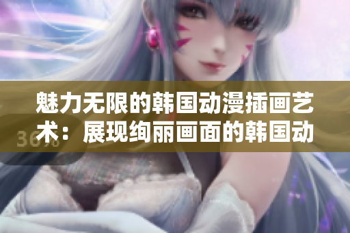 魅力無限的韓國動漫插畫藝術(shù)：展現(xiàn)絢麗畫面的韓國動漫插畫作品