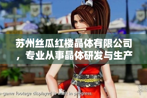 蘇州絲瓜紅樓晶體有限公司，專業(yè)從事晶體研發(fā)與生產(chǎn)