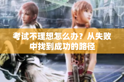 考試不理想怎么辦？從失敗中找到成功的路徑