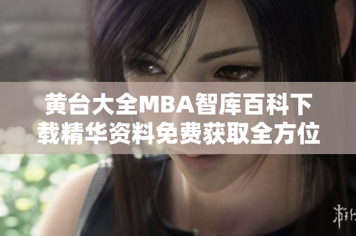 黃臺(tái)大全MBA智庫(kù)百科下載精華資料免費(fèi)獲取全方位關(guān)鍵信息一網(wǎng)打盡