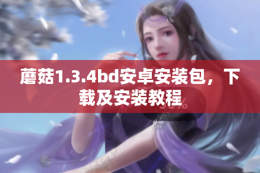 蘑菇1.3.4bd安卓安裝包，下載及安裝教程