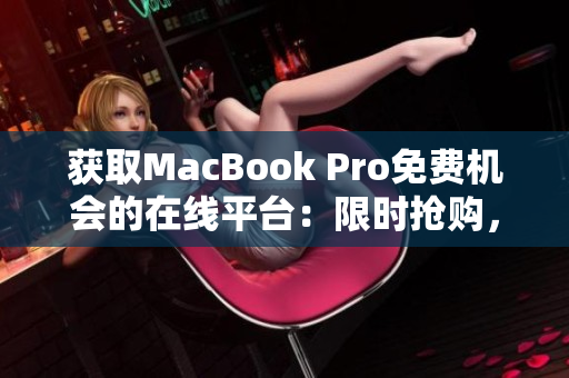 獲取MacBook Pro免費機會的在線平臺：限時搶購，立即注冊！