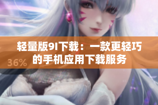 輕量版9I下載：一款更輕巧的手機應用下載服務