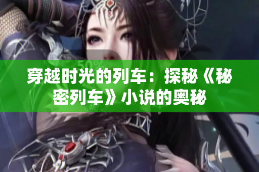 穿越時(shí)光的列車：探秘《秘密列車》小說的奧秘