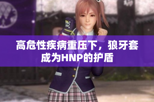 高危性疾病重壓下，狼牙套成為HNP的護盾