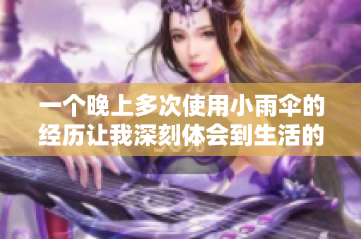 一個晚上多次使用小雨傘的經(jīng)歷讓我深刻體會到生活的不易