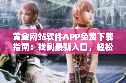 黃金網(wǎng)站軟件APP免費下載指南：找到最新入口，輕松獲取最新版本