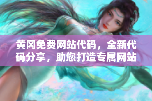黃岡免費(fèi)網(wǎng)站代碼，全新代碼分享，助您打造專屬網(wǎng)站