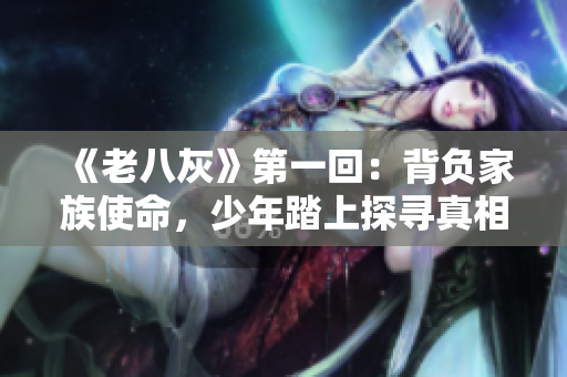 《老八灰》第一回：背負(fù)家族使命，少年踏上探尋真相之旅。