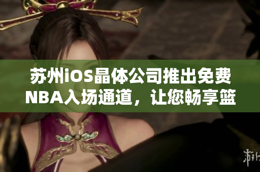 蘇州iOS晶體公司推出免費(fèi)NBA入場通道，讓您暢享籃球盛宴