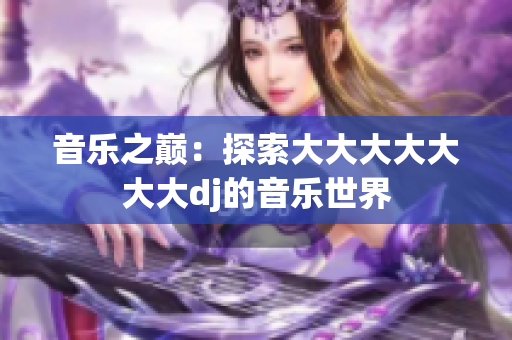 音樂之巔：探索大大大大大大大dj的音樂世界